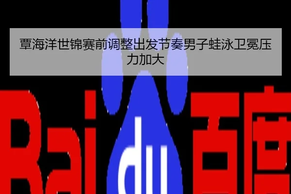 覃海洋世锦赛前调整出发节奏男子蛙泳卫冕压力加大