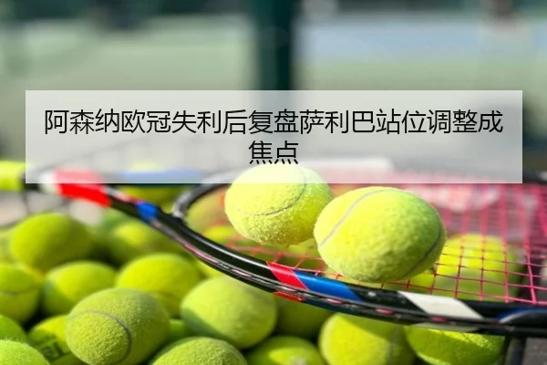 阿森纳欧冠失利后复盘萨利巴站位调整成焦点